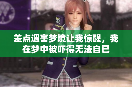 差点遇害梦境让我惊醒，我在梦中被吓得无法自已