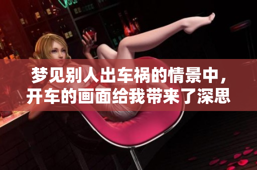 梦见别人出车祸的情景中，开车的画面给我带来了深思