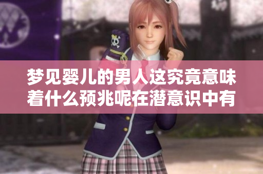 梦见婴儿的男人这究竟意味着什么预兆呢在潜意识中有什么暗示呢