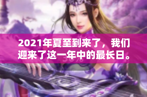 2021年夏至到来了，我们迎来了这一年中的最长日。