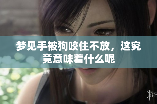梦见手被狗咬住不放，这究竟意味着什么呢