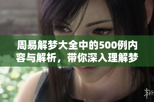 周易解梦大全中的500例内容与解析，带你深入理解梦境的奥秘