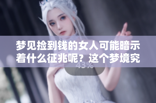 梦见捡到钱的女人可能暗示着什么征兆呢？这个梦境究竟有何寓意？