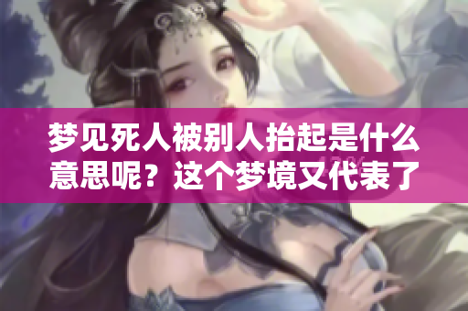 梦见死人被别人抬起是什么意思呢？这个梦境又代表了什么呢？