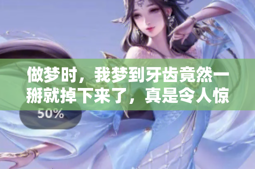 做梦时，我梦到牙齿竟然一掰就掉下来了，真是令人惊讶