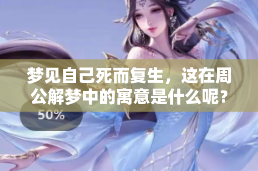 梦见自己死而复生，这在周公解梦中的寓意是什么呢？