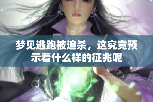 梦见逃跑被追杀，这究竟预示着什么样的征兆呢