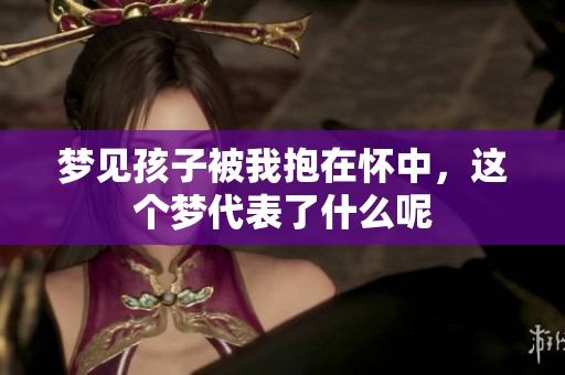 梦见孩子被我抱在怀中，这个梦代表了什么呢