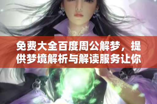 免费大全百度周公解梦，提供梦境解析与解读服务让你了解梦的秘密
