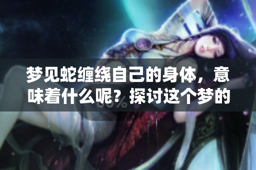 梦见蛇缠绕自己的身体，意味着什么呢？探讨这个梦的深层含义。