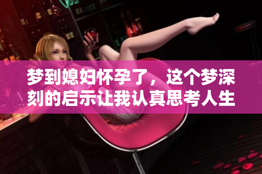 梦到媳妇怀孕了，这个梦深刻的启示让我认真思考人生的意义