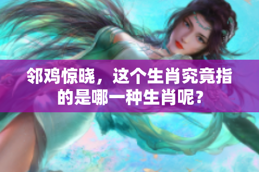 邻鸡惊晓，这个生肖究竟指的是哪一种生肖呢？