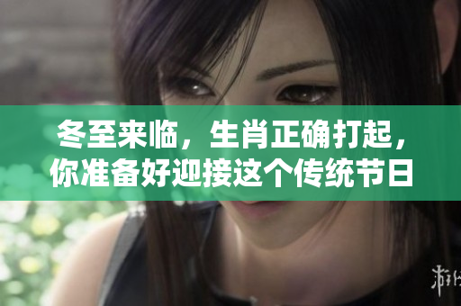 冬至来临，生肖正确打起，你准备好迎接这个传统节日了吗