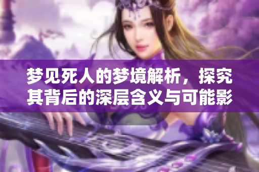 梦见死人的梦境解析，探究其背后的深层含义与可能影响