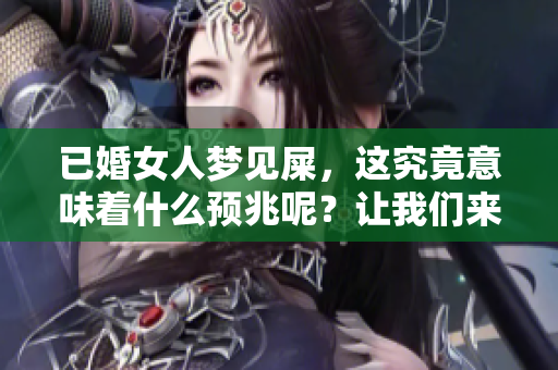 已婚女人梦见屎，这究竟意味着什么预兆呢？让我们来揭示其中的奥秘。