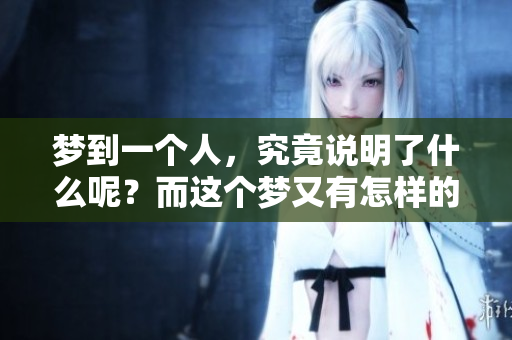 梦到一个人，究竟说明了什么呢？而这个梦又有怎样的深意在其中呢？