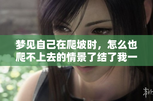 梦见自己在爬坡时，怎么也爬不上去的情景了结了我一个梦境