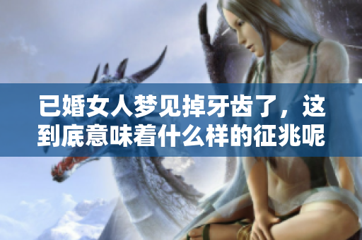 已婚女人梦见掉牙齿了，这到底意味着什么样的征兆呢