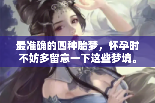 最准确的四种胎梦，怀孕时不妨多留意一下这些梦境。