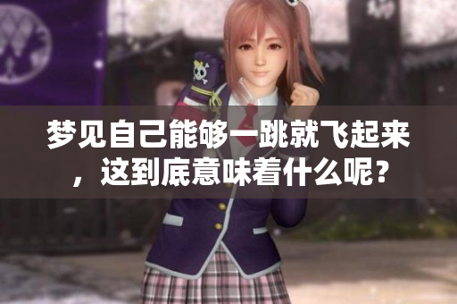 梦见自己能够一跳就飞起来，这到底意味着什么呢？