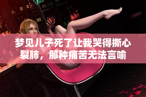 梦见儿子死了让我哭得撕心裂肺，那种痛苦无法言喻