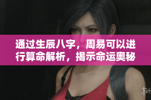 通过生辰八字，周易可以进行算命解析，揭示命运奥秘
