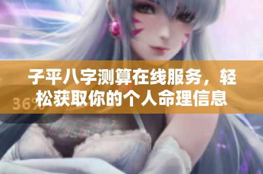 子平八字测算在线服务，轻松获取你的个人命理信息