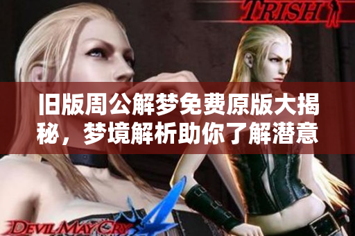 旧版周公解梦免费原版大揭秘，梦境解析助你了解潜意识
