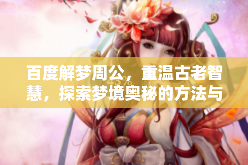 百度解梦周公，重温古老智慧，探索梦境奥秘的方法与意义