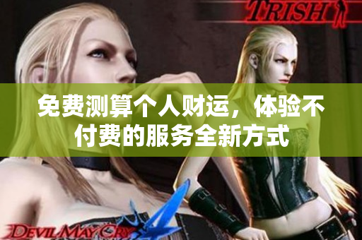 免费测算个人财运，体验不付费的服务全新方式