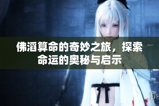 佛滔算命的奇妙之旅，探索命运的奥秘与启示
