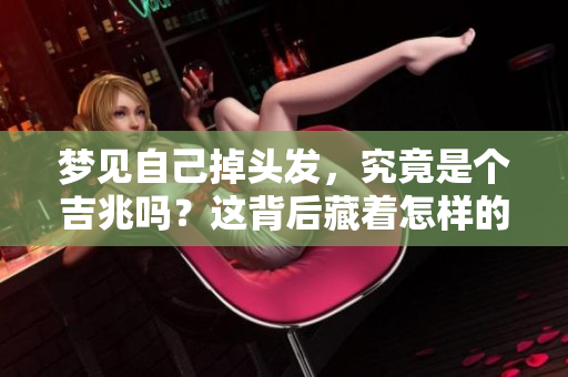 梦见自己掉头发，究竟是个吉兆吗？这背后藏着怎样的秘密呢？