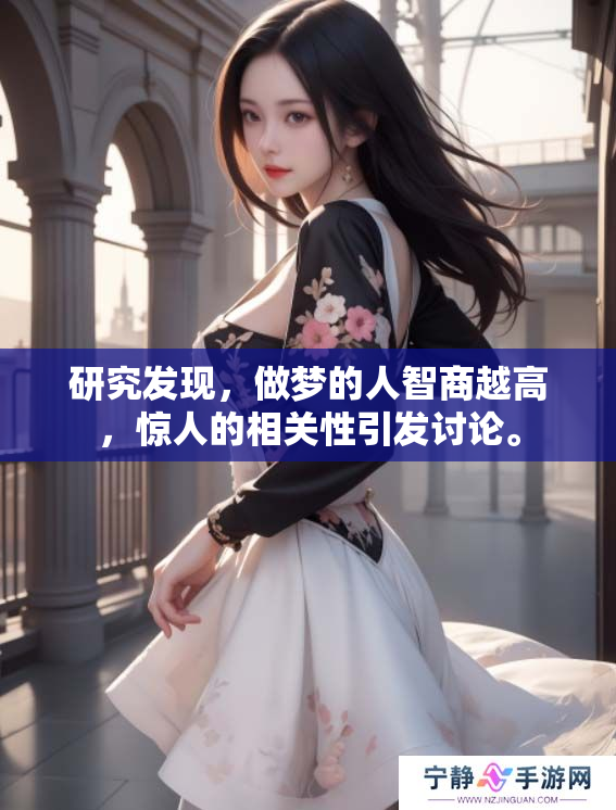 研究发现，做梦的人智商越高，惊人的相关性引发讨论。