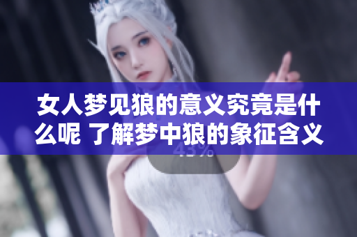 女人梦见狼的意义究竟是什么呢 了解梦中狼的象征含义非常重要