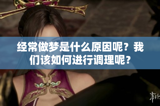 经常做梦是什么原因呢？我们该如何进行调理呢？
