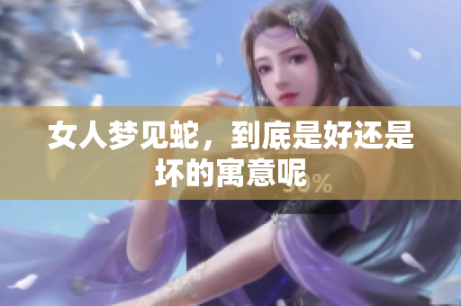 女人梦见蛇，到底是好还是坏的寓意呢