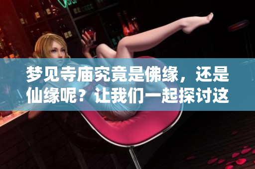 梦见寺庙究竟是佛缘，还是仙缘呢？让我们一起探讨这个有趣的话题。