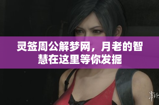 灵签周公解梦网，月老的智慧在这里等你发掘