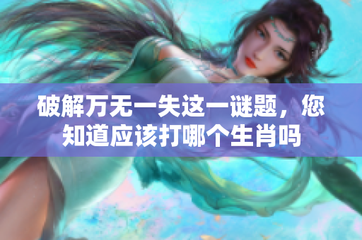 破解万无一失这一谜题，您知道应该打哪个生肖吗