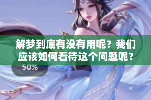 解梦到底有没有用呢？我们应该如何看待这个问题呢？
