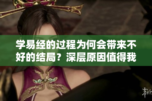 学易经的过程为何会带来不好的结局？深层原因值得我们思考与探讨。