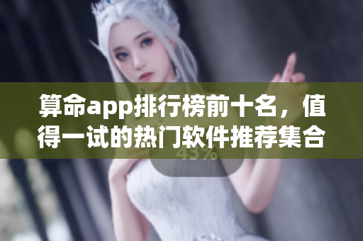 算命app排行榜前十名，值得一试的热门软件推荐**