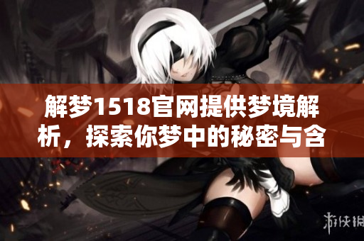 解梦1518官网提供梦境解析，探索你梦中的秘密与含义