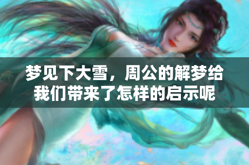 梦见下大雪，周公的解梦给我们带来了怎样的启示呢