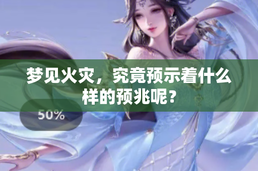 梦见火灾，究竟预示着什么样的预兆呢？
