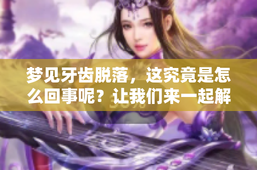 梦见牙齿脱落，这究竟是怎么回事呢？让我们来一起解读这个梦境。