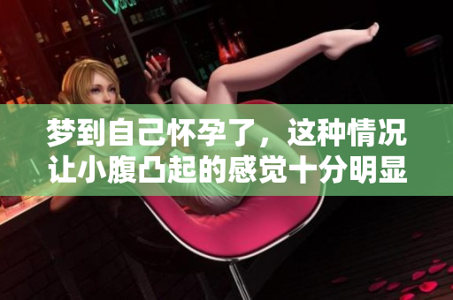 梦到自己怀孕了，这种情况让小腹凸起的感觉十分明显