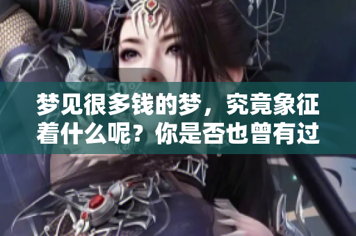 梦见很多钱的梦，究竟象征着什么呢？你是否也曾有过这样的体验？