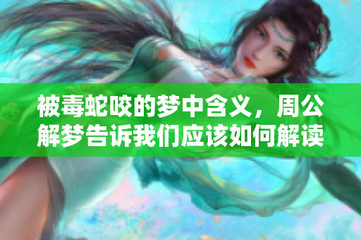 被毒蛇咬的梦中含义，周公解梦告诉我们应该如何解读