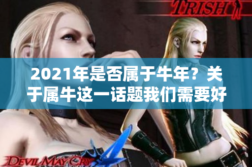 2021年是否属于牛年？关于属牛这一话题我们需要好好探讨一下。
